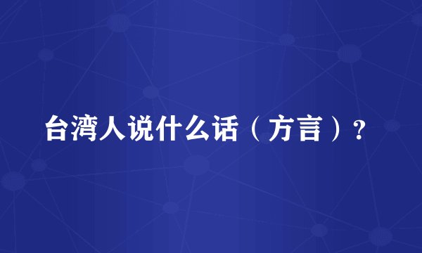 台湾人说什么话（方言）？