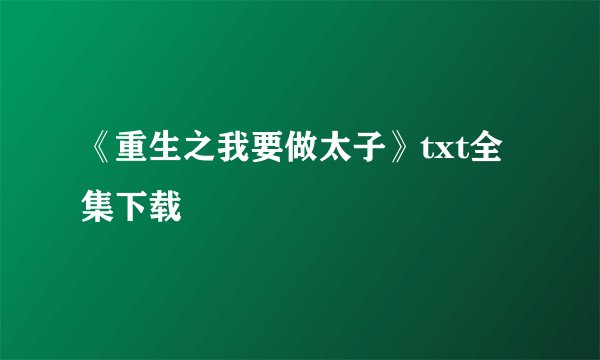 《重生之我要做太子》txt全集下载