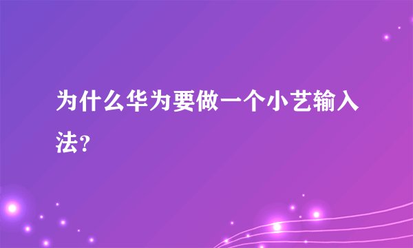 为什么华为要做一个小艺输入法？