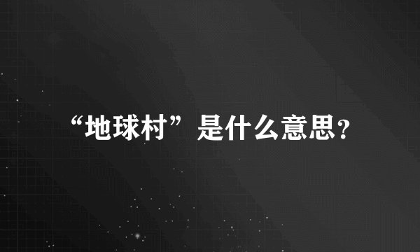 “地球村”是什么意思？