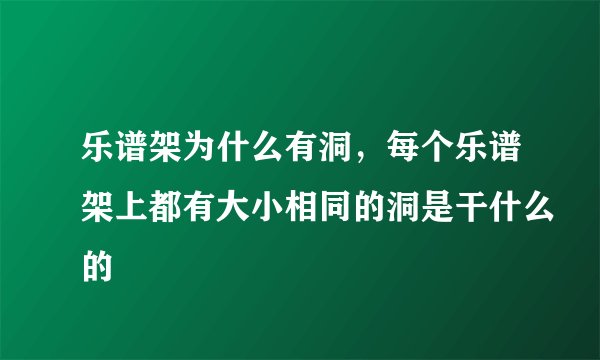 乐谱架为什么有洞,每个乐谱架上都有大小相同的洞是干什么的