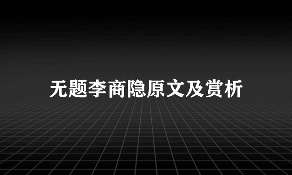 无题李商隐原文及赏析