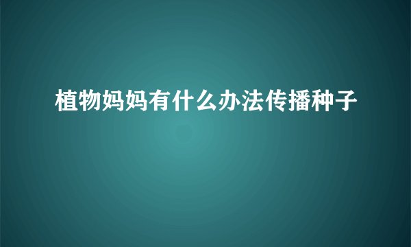 植物妈妈有什么办法传播种子