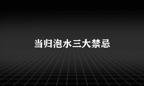 当归泡水三大禁忌
