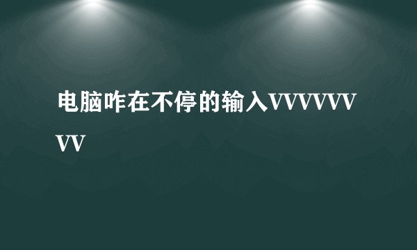 电脑咋在不停的输入VVVVVVVV
