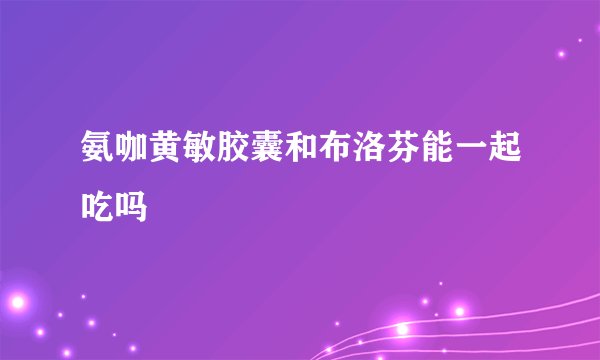 氨咖黄敏胶囊和布洛芬能一起吃吗
