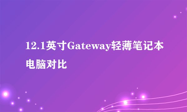 12.1英寸Gateway轻薄笔记本电脑对比