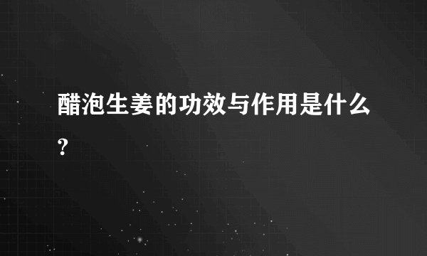 醋泡生姜的功效与作用是什么?