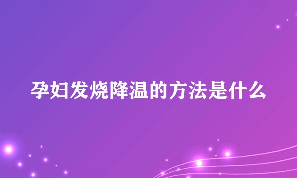孕妇发烧降温的方法是什么