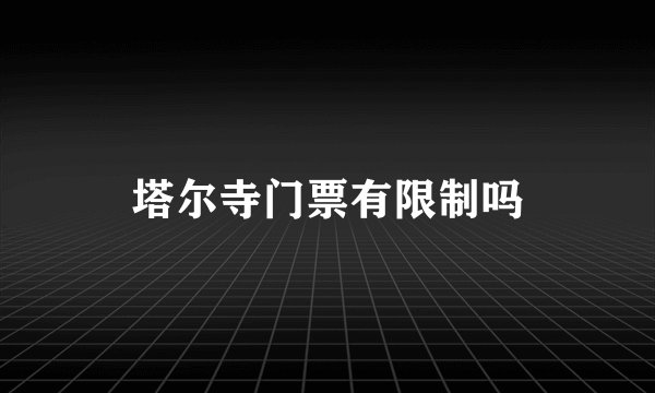 塔尔寺门票有限制吗