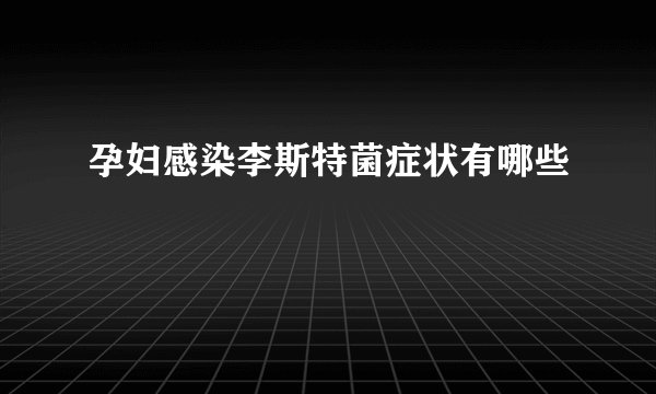 孕妇感染李斯特菌症状有哪些