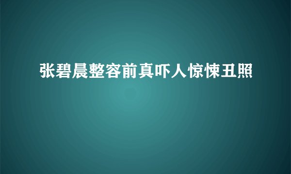 张碧晨整容前真吓人惊悚丑照
