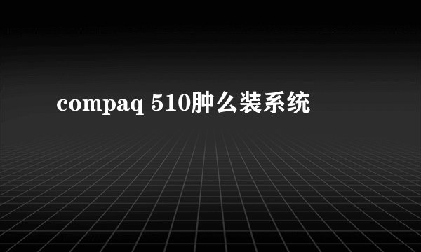 compaq 510肿么装系统