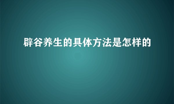 辟谷养生的具体方法是怎样的