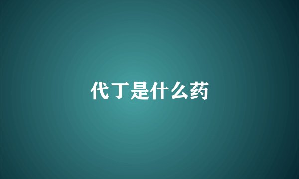 代丁是什么药