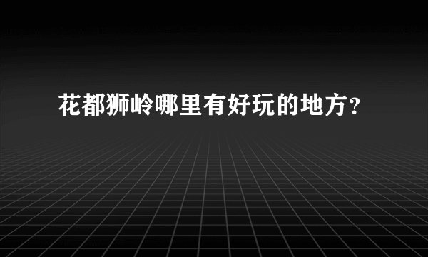 花都狮岭哪里有好玩的地方?