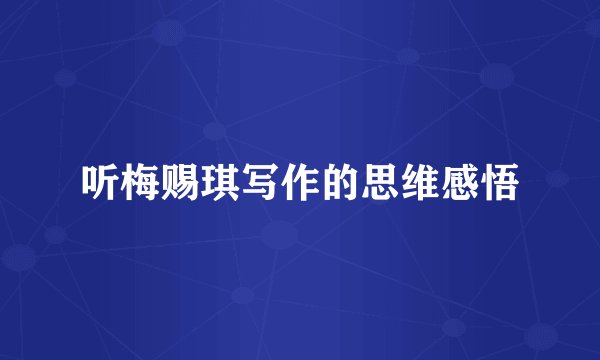 听梅赐琪写作的思维感悟