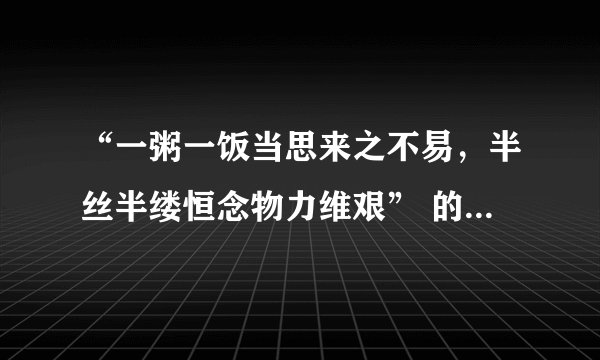 “一粥一饭当思来之不易,半丝半缕恒念物力维艰” 的全文是什么