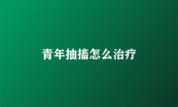 青年抽搐怎么治疗