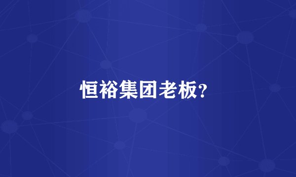 恒裕集团老板？