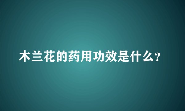 木兰花的药用功效是什么？