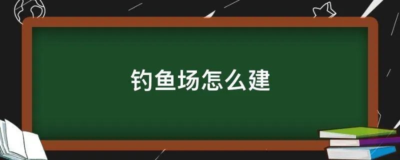 钓鱼场怎么建