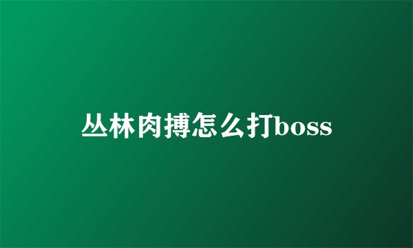 丛林肉搏怎么打boss