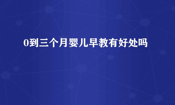 0到三个月婴儿早教有好处吗