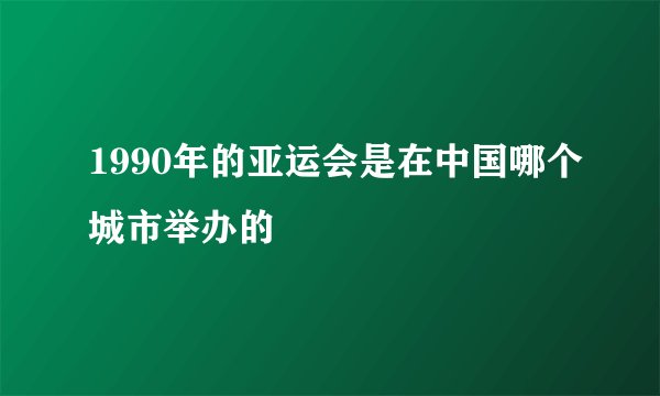 1990年的亚运会是在中国哪个城市举办的