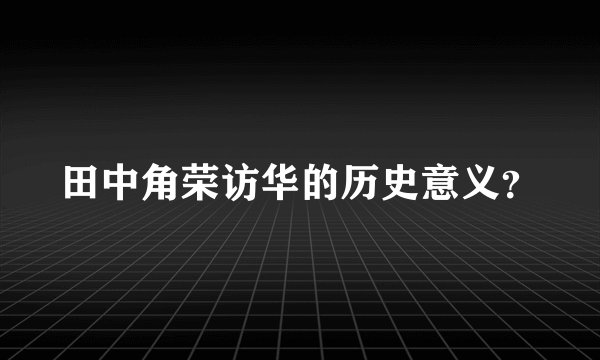 田中角荣访华的历史意义？