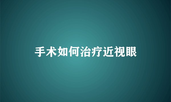 手术如何治疗近视眼