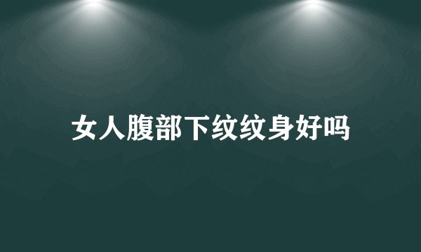 女人腹部下纹纹身好吗
