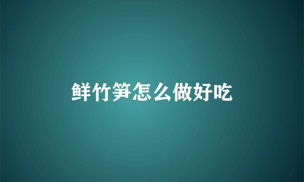鲜竹笋怎么做好吃