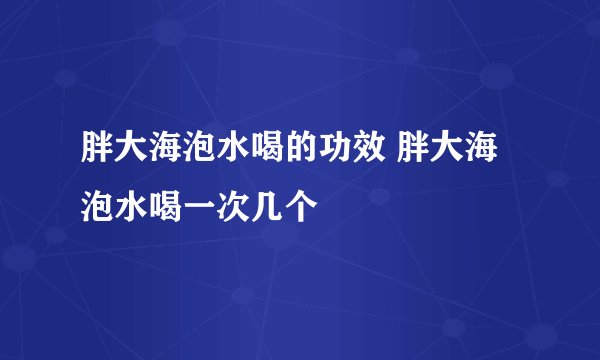 胖大海泡水喝的功效 胖大海泡水喝一次几个