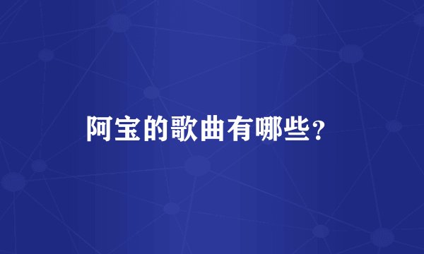 阿宝的歌曲有哪些？