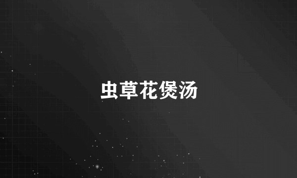 虫草花煲汤