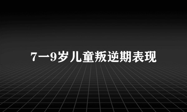 7一9岁儿童叛逆期表现
