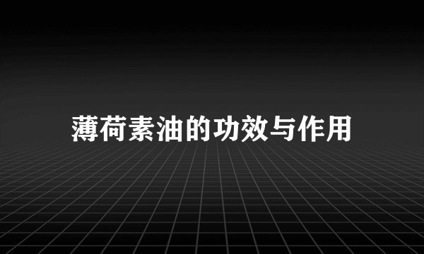 薄荷素油的功效与作用