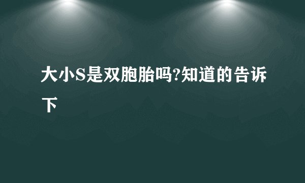 大小S是双胞胎吗?知道的告诉下