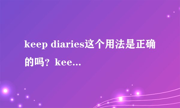 keep diaries这个用法是正确的吗?keep a diary的复数是keep