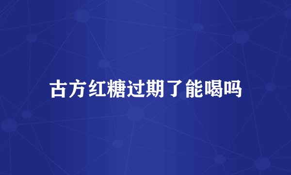 古方红糖过期了能喝吗