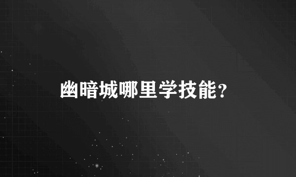 幽暗城哪里学技能？
