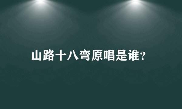山路十八弯原唱是谁？