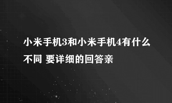 小米手机3和小米手机4有什么不同 要详细的回答亲