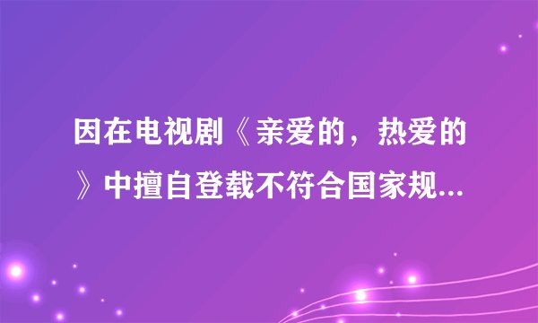 因在电视剧《亲爱的,热爱的》中擅自登载不符合国家规定的地图,涉事公司被责令改正并罚款十万元,这说明( )①爱国无小事,正确使用地图也是爱国②电视剧工作人员小失误,不必大惊小怪③有利于提升公民的国家版图意识④有利于维护国家主权和领土完整A.①②③B. ①②④C. ②③④D. ①③④
