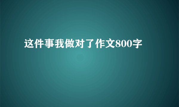 这件事我做对了作文800字