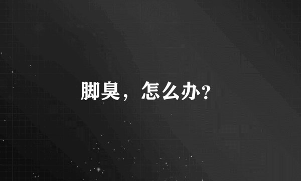 脚臭，怎么办？