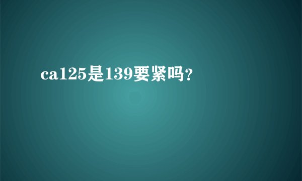 ca125是139要紧吗？