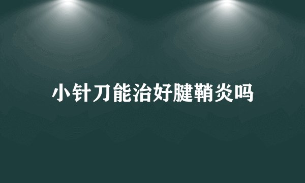 小针刀能治好腱鞘炎吗
