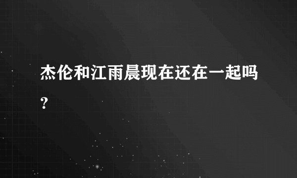 杰伦和江雨晨现在还在一起吗？